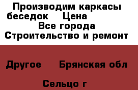 Производим каркасы беседок. › Цена ­ 22 000 - Все города Строительство и ремонт » Другое   . Брянская обл.,Сельцо г.